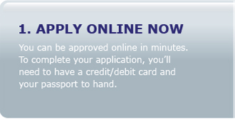 1: Apply online now, you can be approved online in minutes. To complete your application, you'll need to have a credit/debit card and your passport to hand